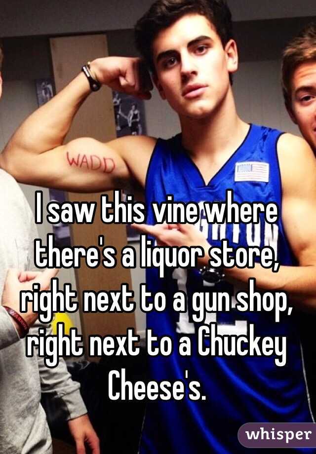 I saw this vine where there's a liquor store, right next to a gun shop, right next to a Chuckey Cheese's. 
