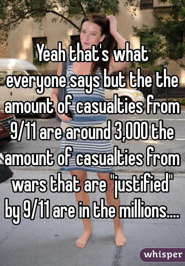 Yeah that's what everyone says but the the amount of casualties from 9/11 are around 3,000 the amount of casualties from wars that are "justified" by 9/11 are in the millions....