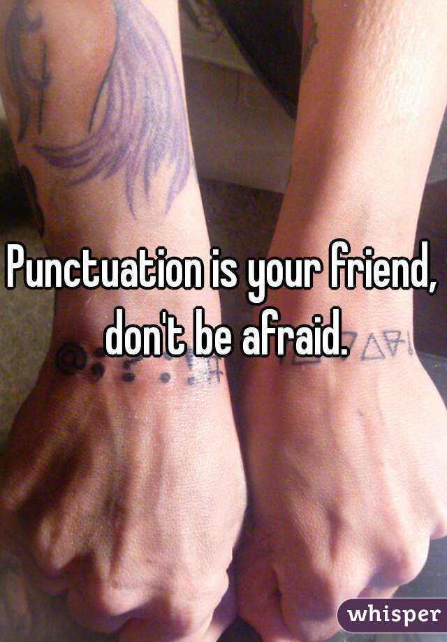 Punctuation is your friend, don't be afraid.