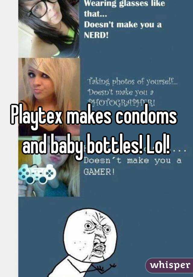 Playtex makes condoms 
and baby bottles! Lol!