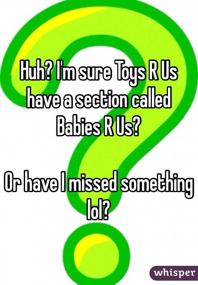 Huh? I'm sure Toys R Us have a section called Babies R Us?

Or have I missed something lol?