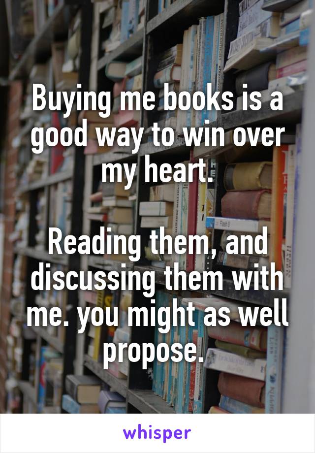 Buying me books is a good way to win over my heart.

Reading them, and discussing them with me. you might as well propose. 