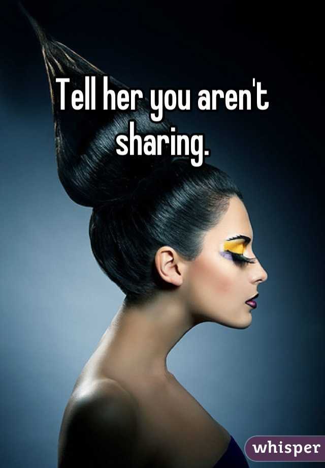 Tell her you aren't sharing.
