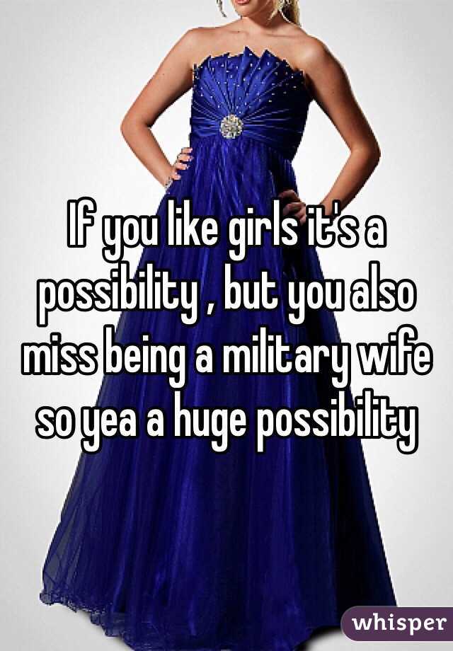 If you like girls it's a possibility , but you also miss being a military wife so yea a huge possibility 