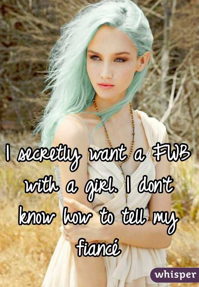 I secretly want a FWB with a girl. I don't know how to tell my fiancé 