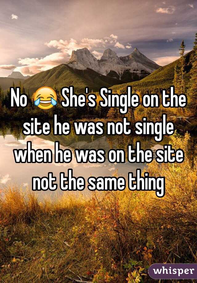 No 😂 She's Single on the site he was not single when he was on the site not the same thing