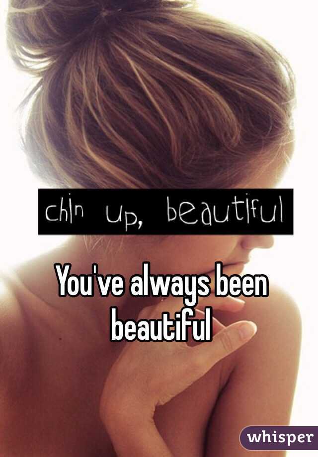 You've always been beautiful 