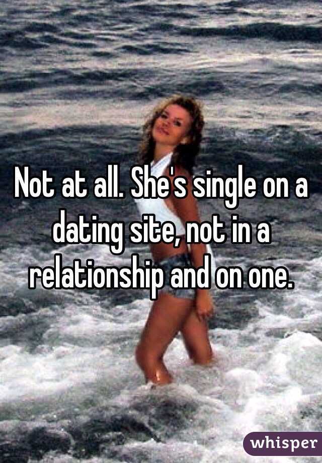 Not at all. She's single on a dating site, not in a relationship and on one.