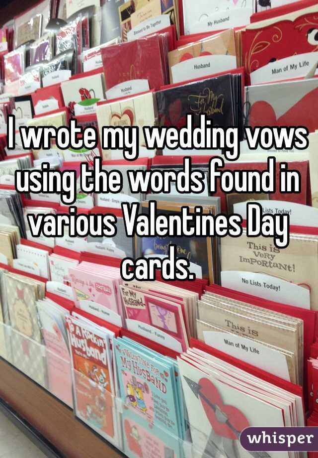 I wrote my wedding vows using the words found in various Valentines Day cards.