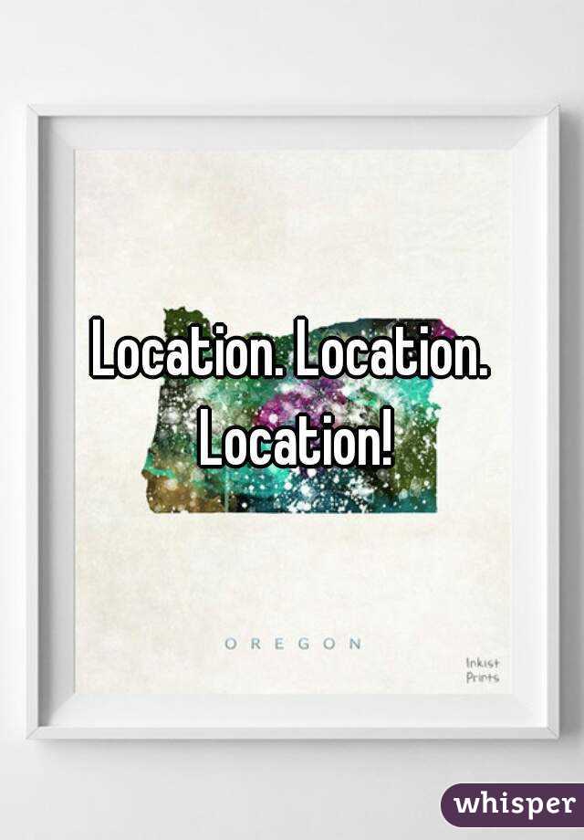 Location. Location. Location!