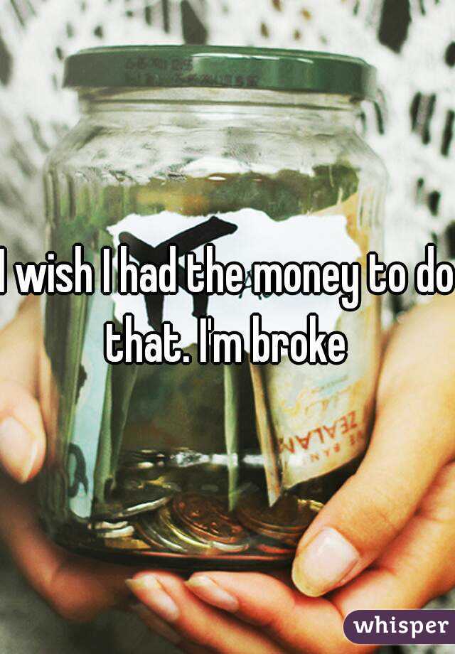 I wish I had the money to do that. I'm broke 