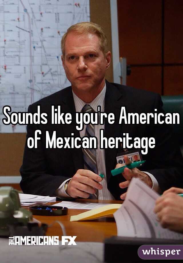 Sounds like you're American of Mexican heritage