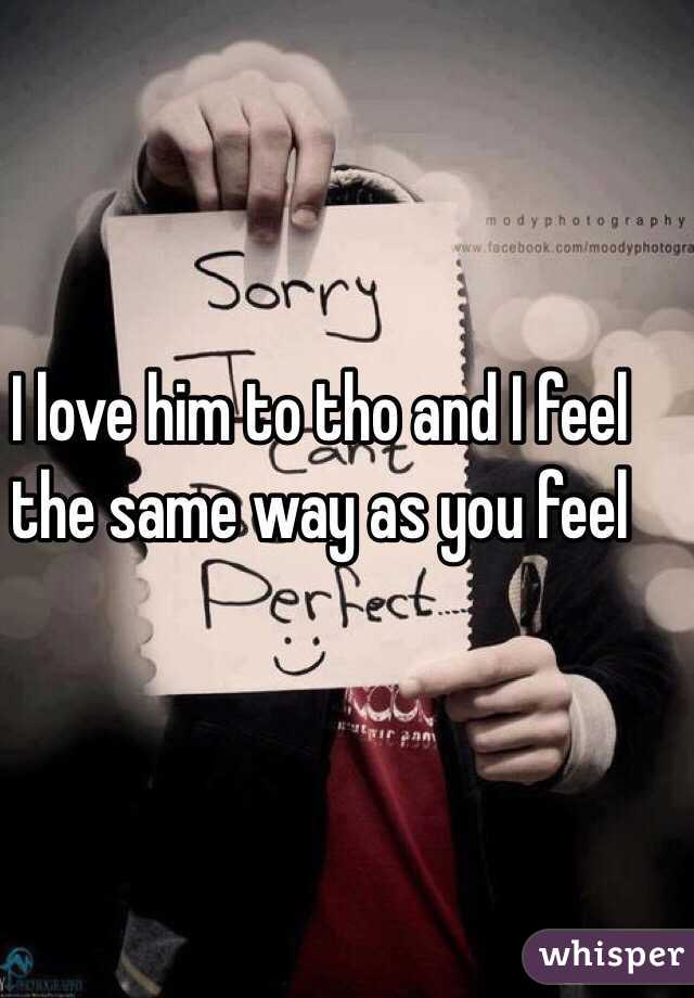 I love him to tho and I feel the same way as you feel 