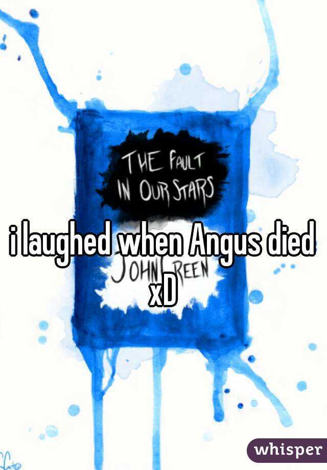 i laughed when Angus died xD 