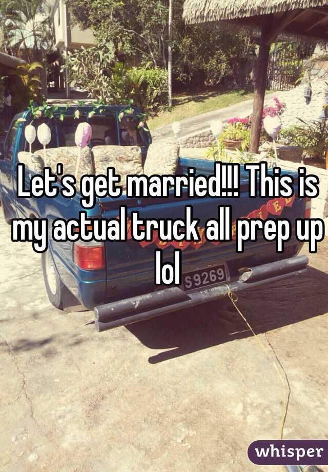 Let's get married!!! This is my actual truck all prep up lol 