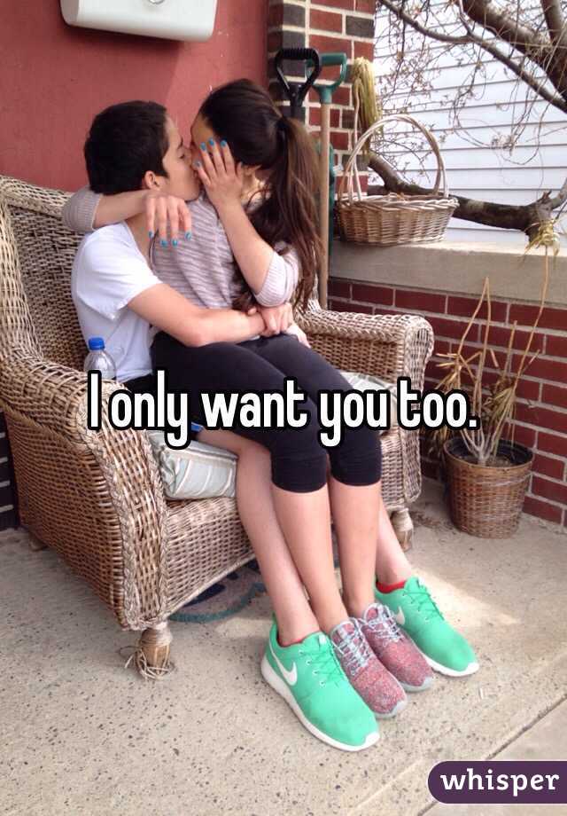 I only want you too. 