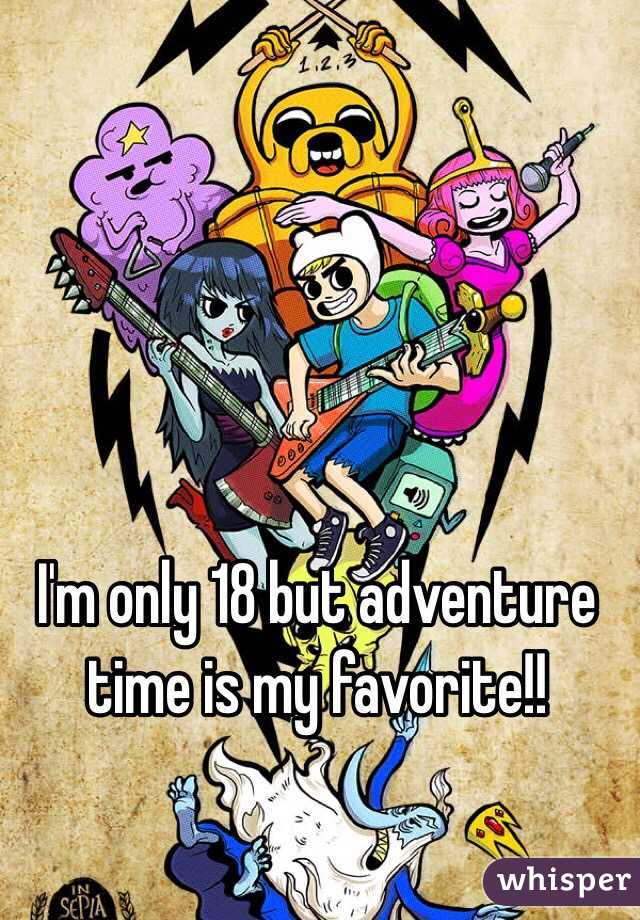 I'm only 18 but adventure time is my favorite!!