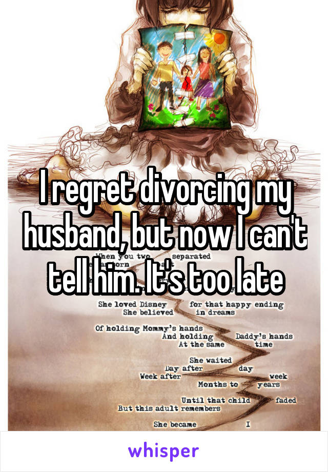I regret divorcing my husband, but now I can't tell him. It's too late