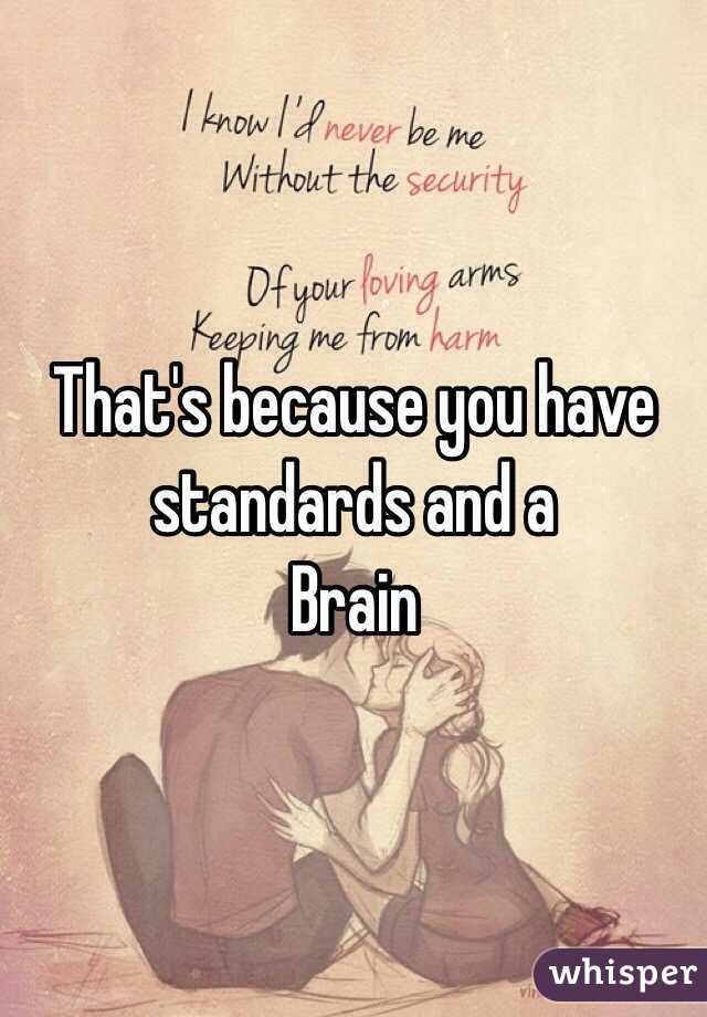 That's because you have standards and a 
Brain 