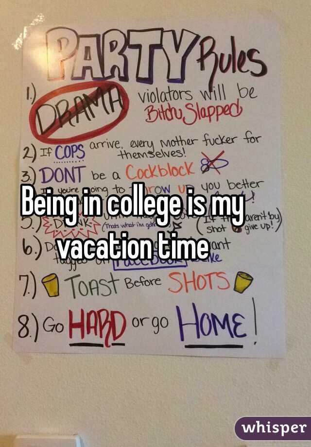 Being in college is my vacation time 