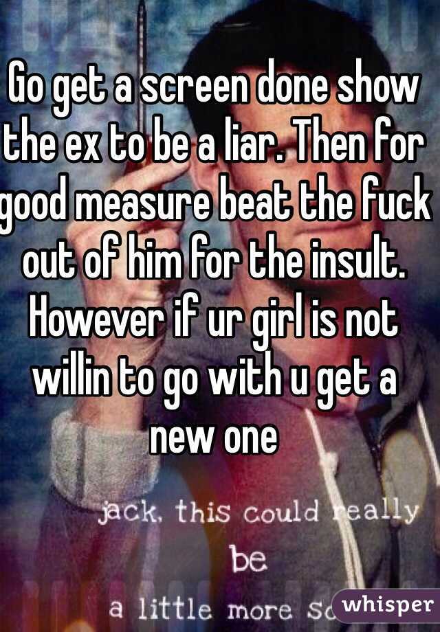 Go get a screen done show the ex to be a liar. Then for good measure beat the fuck out of him for the insult. 
However if ur girl is not willin to go with u get a new one