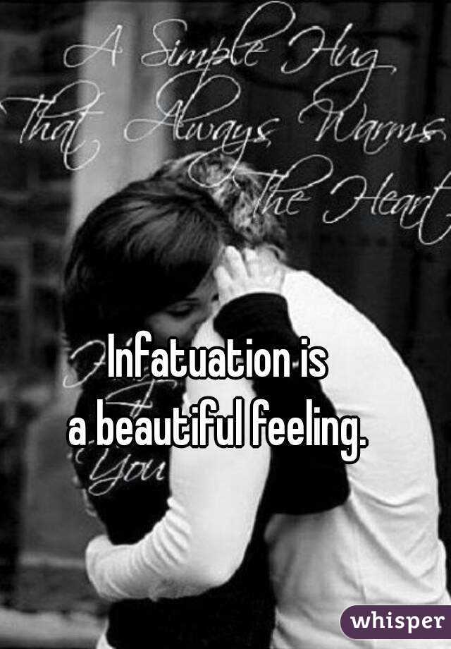 Infatuation is
a beautiful feeling.