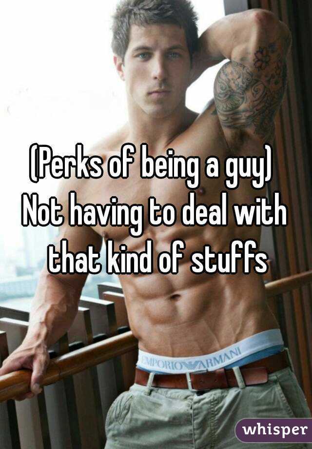 (Perks of being a guy) 
Not having to deal with that kind of stuffs