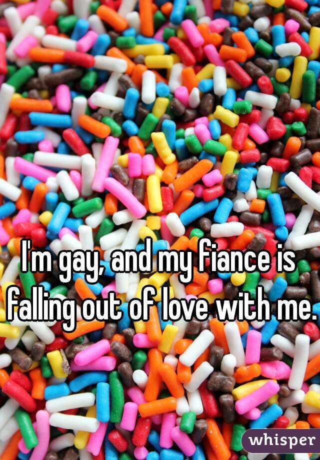 I'm gay, and my fiance is falling out of love with me. 