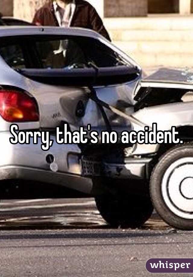 Sorry, that's no accident.