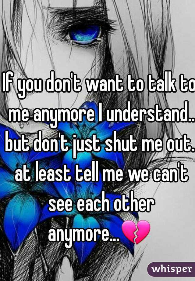 If you dont want to talk to me anymore, the least you can do is tell me  straight up instead of ignoring me. I don't want…