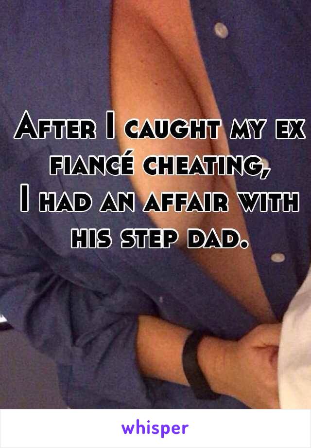 After I caught my ex fiancé cheating, 
I had an affair with his step dad. 