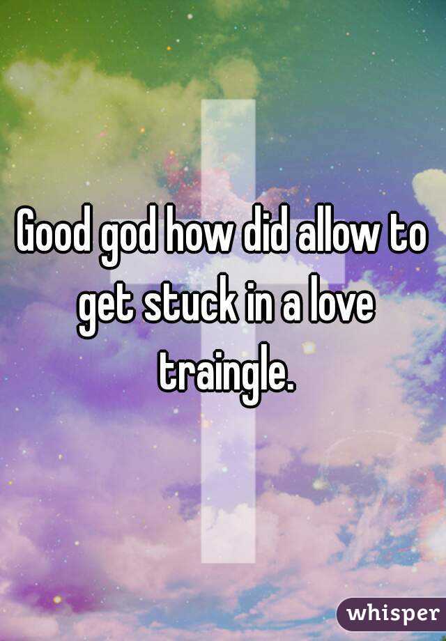 Good god how did allow to get stuck in a love traingle.