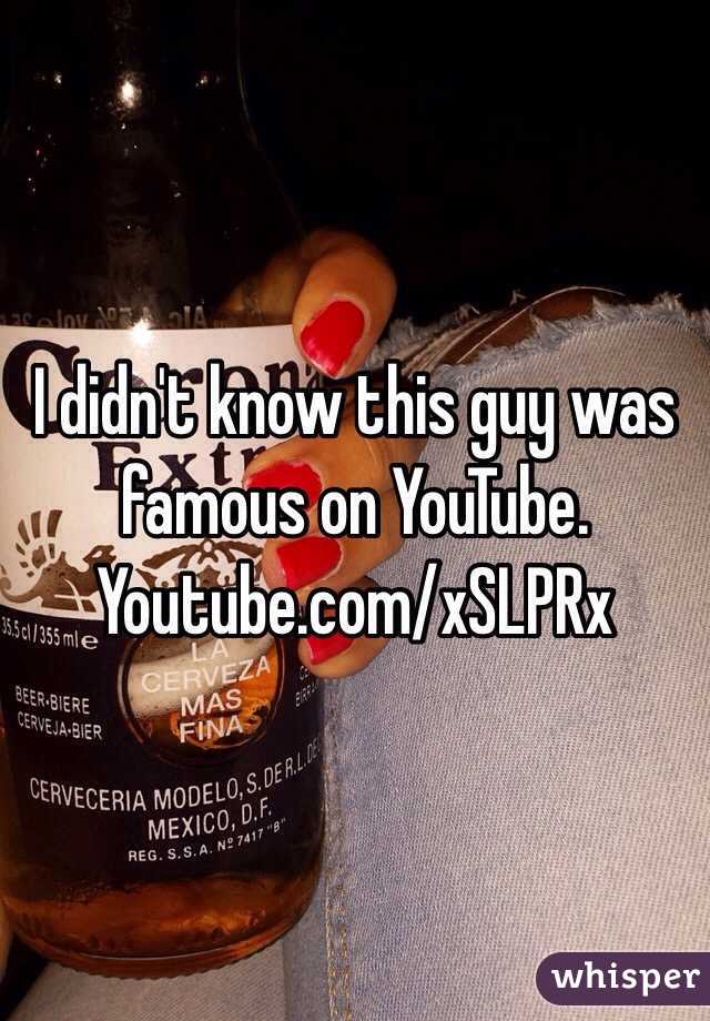 I didn't know this guy was famous on YouTube.
Youtube.com/xSLPRx 
