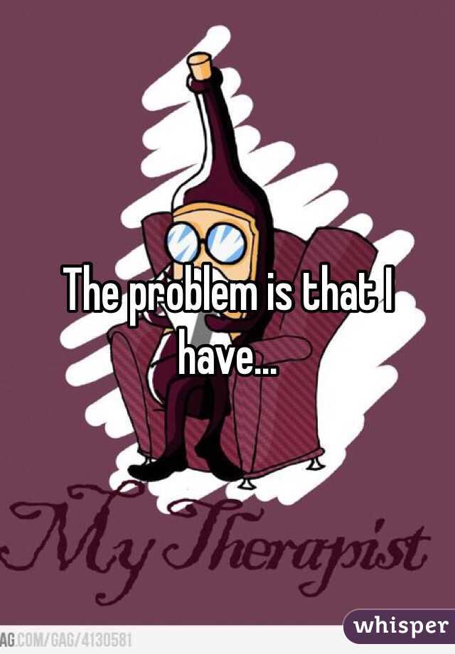 The problem is that I have...