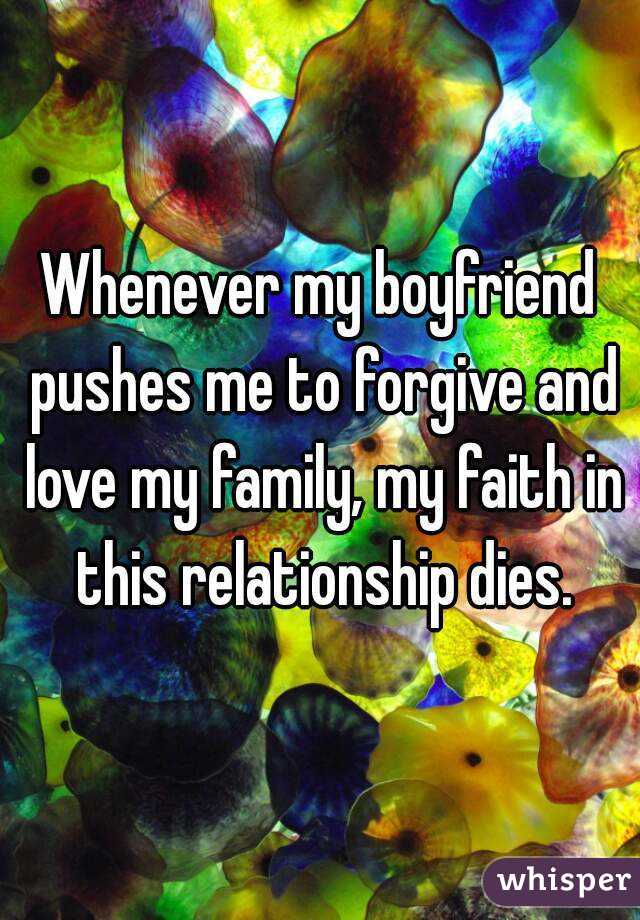 Whenever my boyfriend pushes me to forgive and love my family, my faith in this relationship dies.