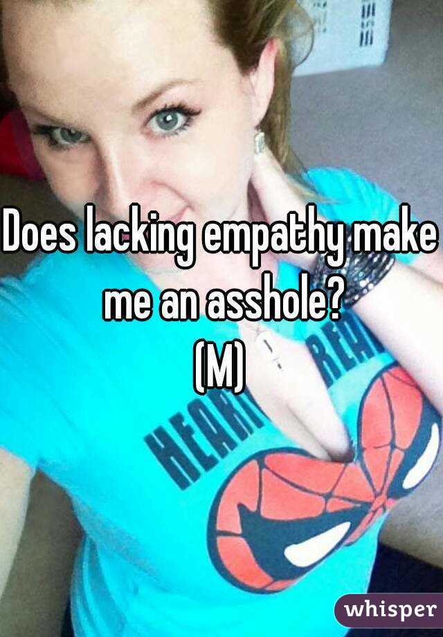 Does lacking empathy make me an asshole?
(M)