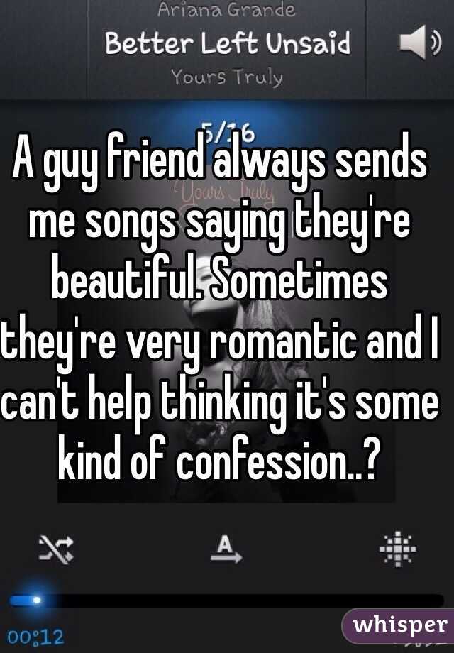 A guy friend always sends me songs saying they're beautiful. Sometimes they're very romantic and I can't help thinking it's some kind of confession..? 