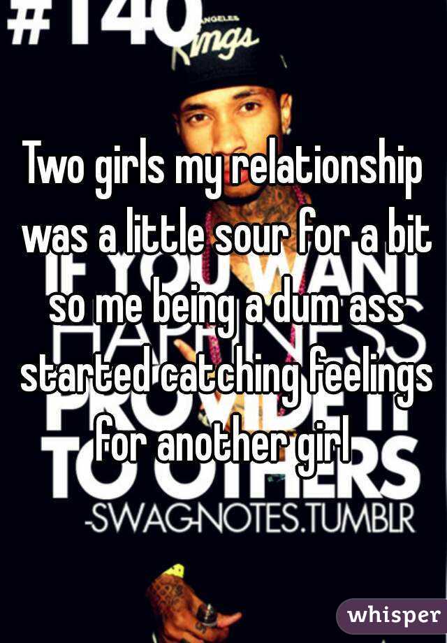 Two girls my relationship was a little sour for a bit so me being a dum ass started catching feelings for another girl 