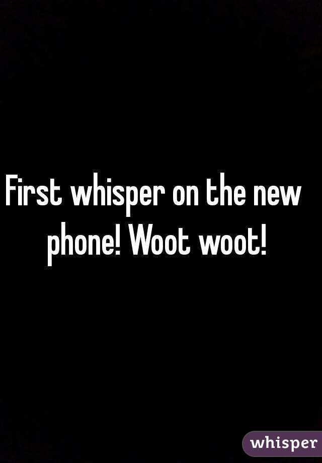 First whisper on the new phone! Woot woot!