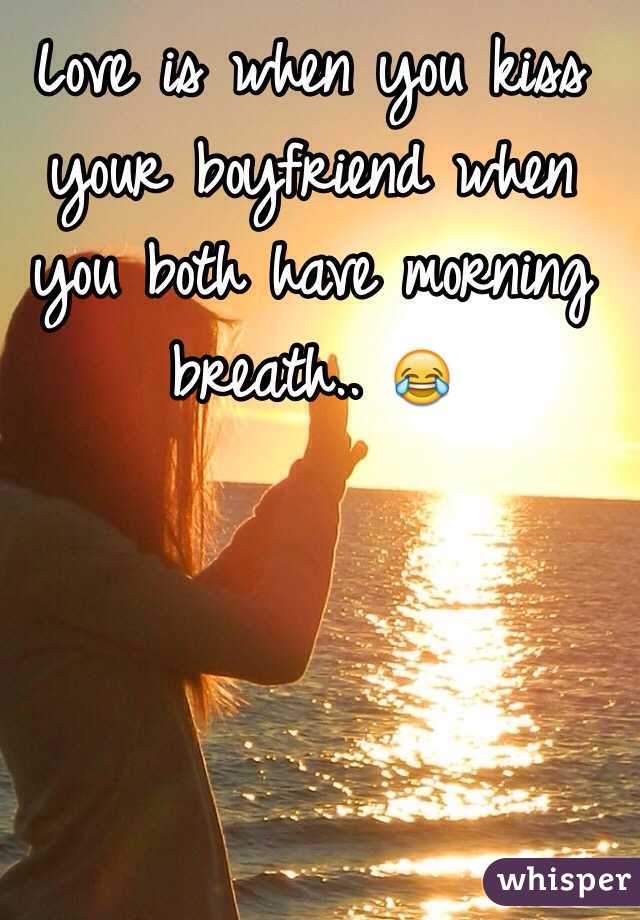 Love is when you kiss your boyfriend when you both have morning breath.. 😂