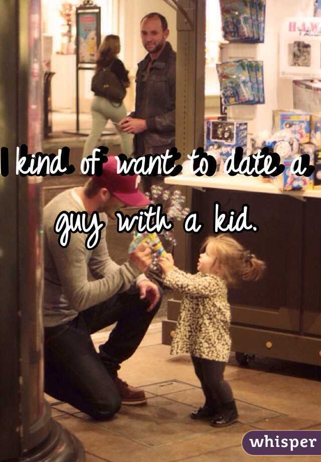 I kind of want to date a guy with a kid. 