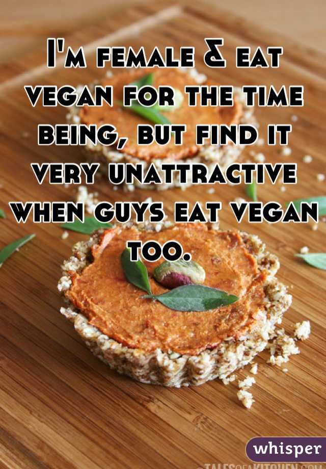 I'm female & eat vegan for the time being, but find it very unattractive when guys eat vegan too. 