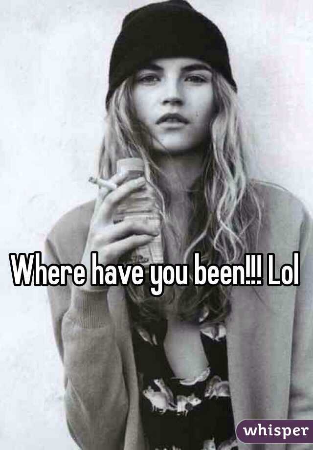 Where have you been!!! Lol