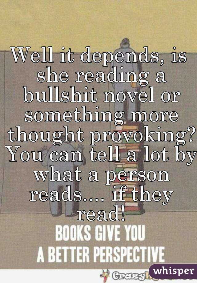 Well it depends, is she reading a bullshit novel or something more thought provoking? You can tell a lot by what a person reads.... if they read!