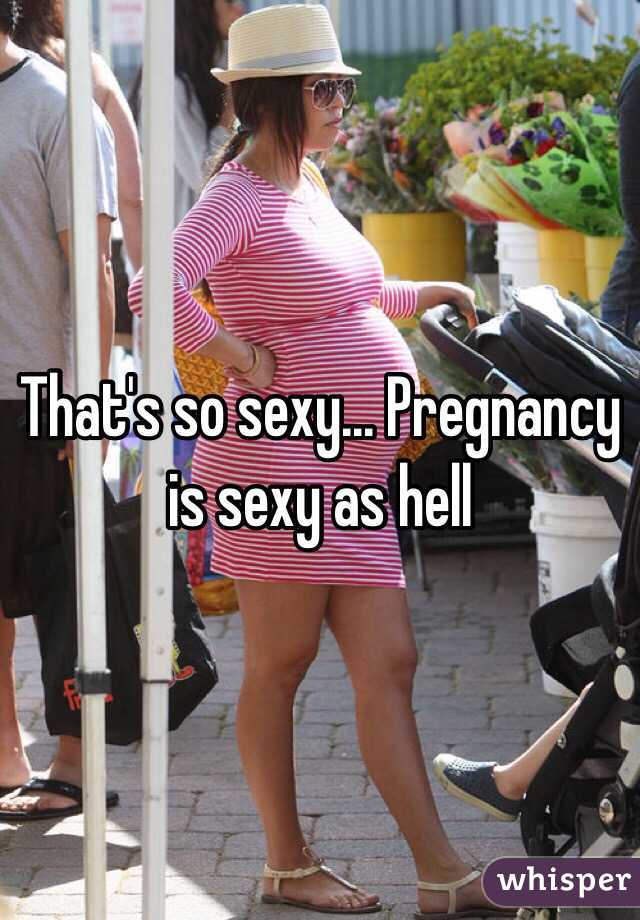 That's so sexy... Pregnancy is sexy as hell 