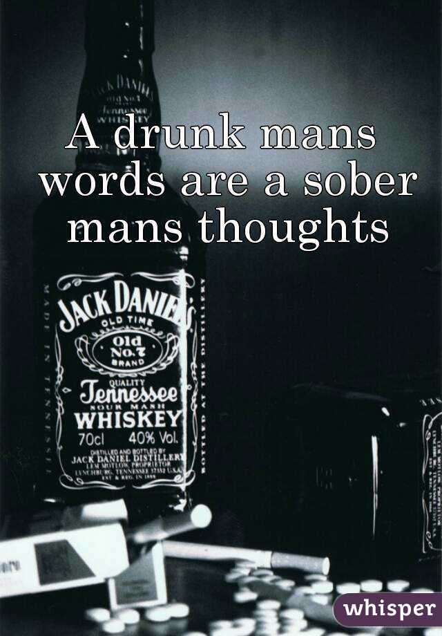 A drunk mans words are a sober mans thoughts