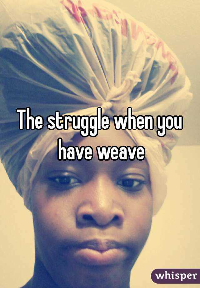 The struggle when you have weave