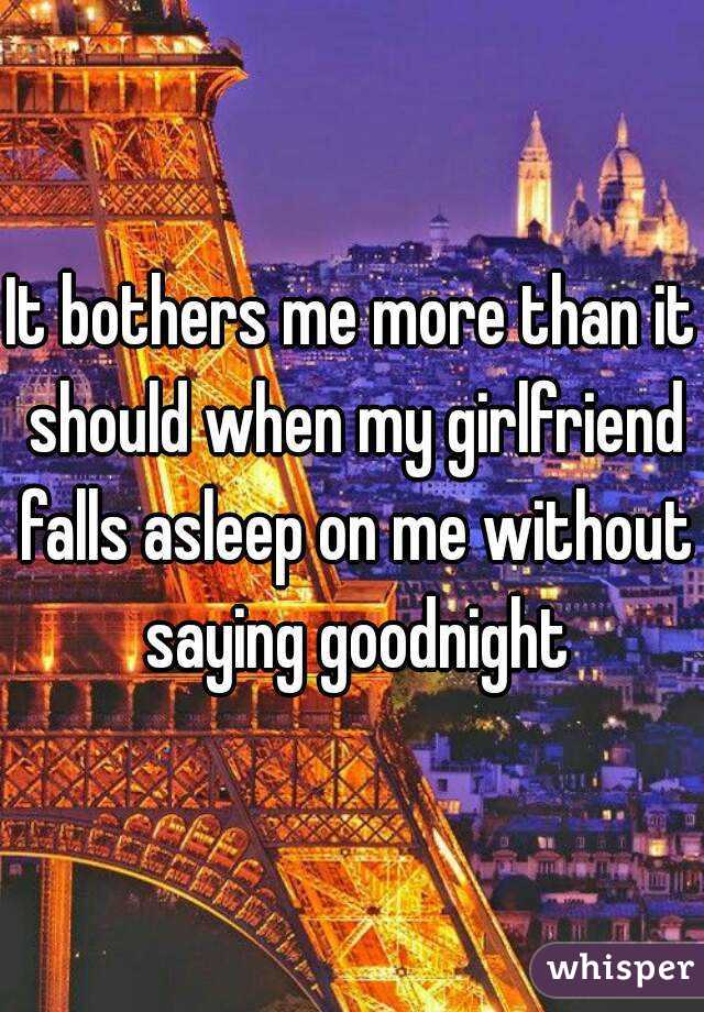 It bothers me more than it should when my girlfriend falls asleep on me without saying goodnight