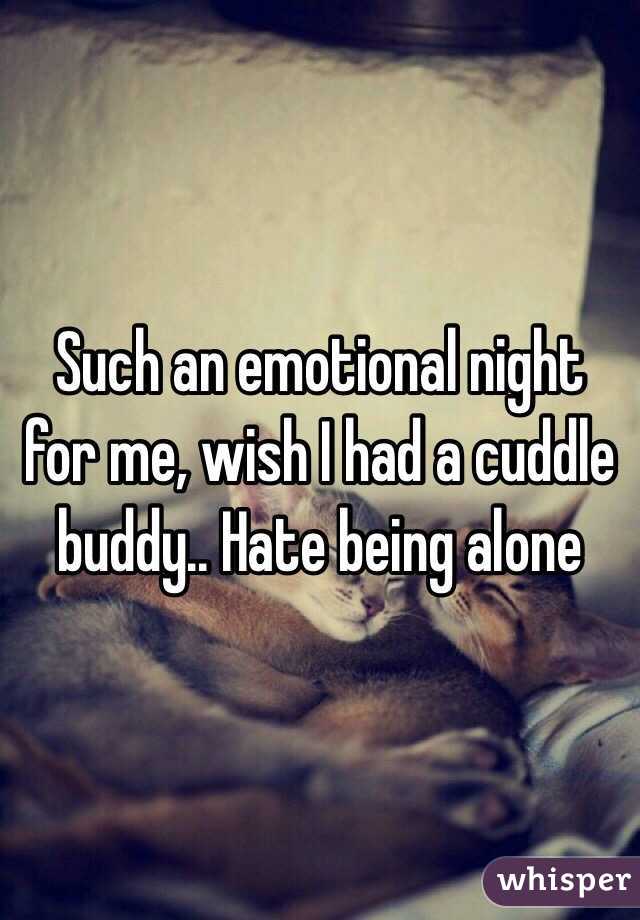 Such an emotional night for me, wish I had a cuddle buddy.. Hate being alone 