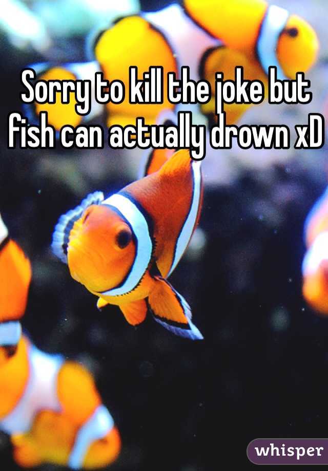 Sorry to kill the joke but fish can actually drown xD 